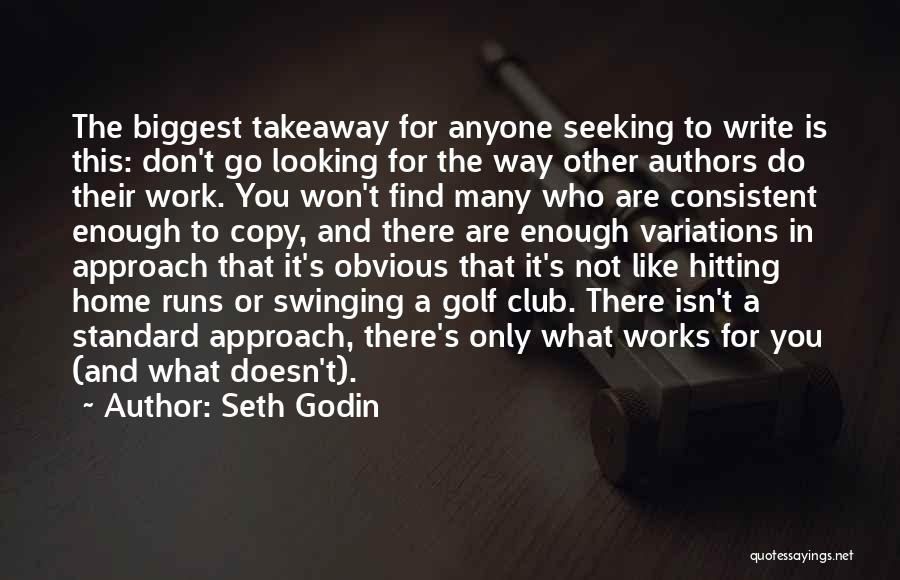 Seth Godin Quotes: The Biggest Takeaway For Anyone Seeking To Write Is This: Don't Go Looking For The Way Other Authors Do Their