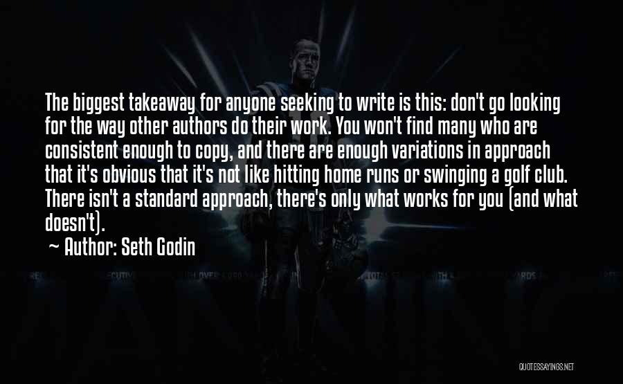 Seth Godin Quotes: The Biggest Takeaway For Anyone Seeking To Write Is This: Don't Go Looking For The Way Other Authors Do Their