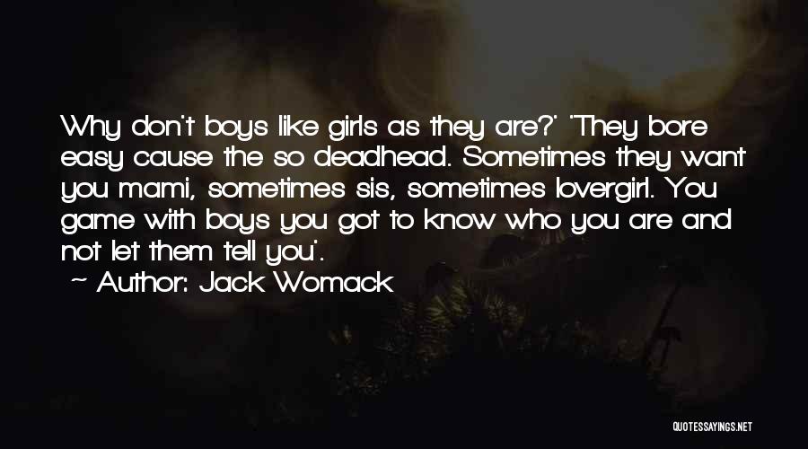 Jack Womack Quotes: Why Don't Boys Like Girls As They Are?' 'they Bore Easy Cause The So Deadhead. Sometimes They Want You Mami,