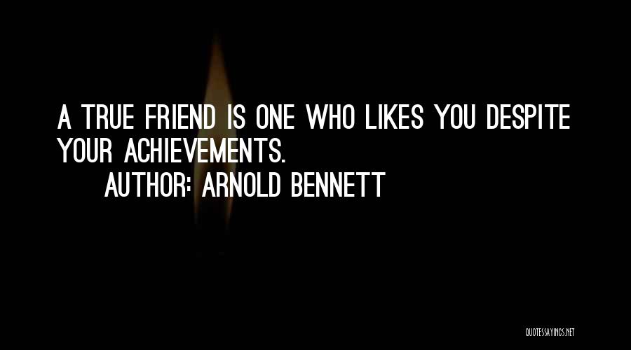 Arnold Bennett Quotes: A True Friend Is One Who Likes You Despite Your Achievements.