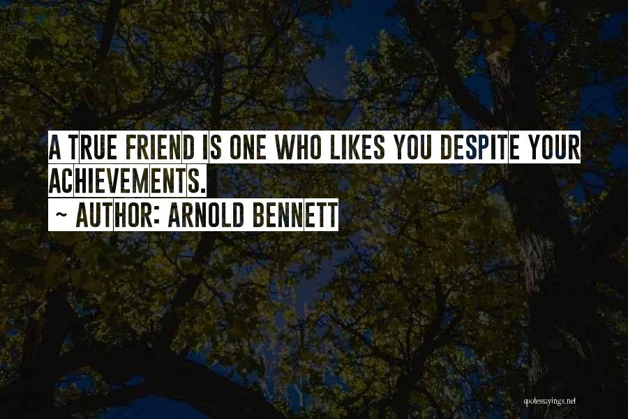 Arnold Bennett Quotes: A True Friend Is One Who Likes You Despite Your Achievements.