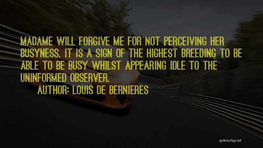 Louis De Bernieres Quotes: Madame Will Forgive Me For Not Perceiving Her Busyness. It Is A Sign Of The Highest Breeding To Be Able