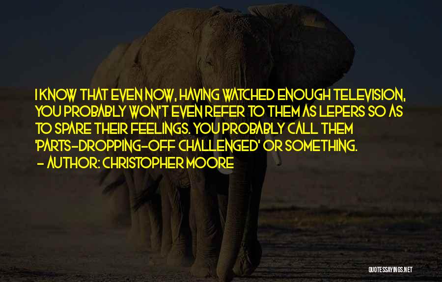 Christopher Moore Quotes: I Know That Even Now, Having Watched Enough Television, You Probably Won't Even Refer To Them As Lepers So As