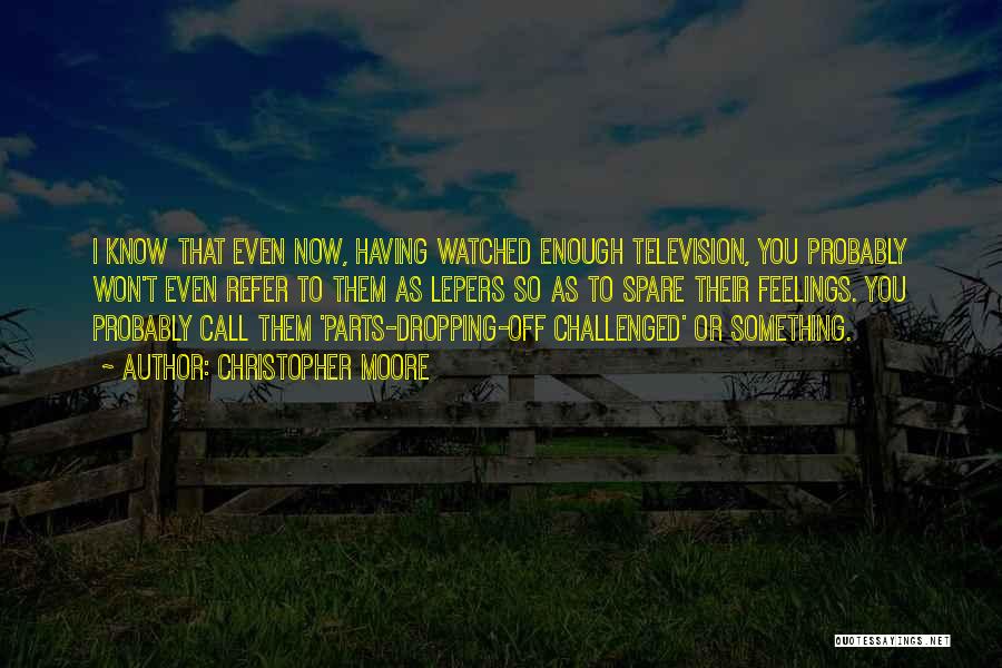 Christopher Moore Quotes: I Know That Even Now, Having Watched Enough Television, You Probably Won't Even Refer To Them As Lepers So As