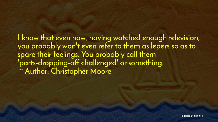 Christopher Moore Quotes: I Know That Even Now, Having Watched Enough Television, You Probably Won't Even Refer To Them As Lepers So As