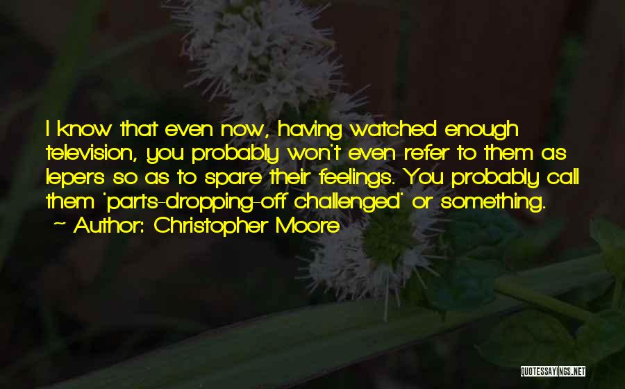 Christopher Moore Quotes: I Know That Even Now, Having Watched Enough Television, You Probably Won't Even Refer To Them As Lepers So As