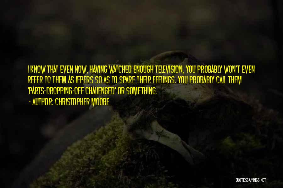 Christopher Moore Quotes: I Know That Even Now, Having Watched Enough Television, You Probably Won't Even Refer To Them As Lepers So As