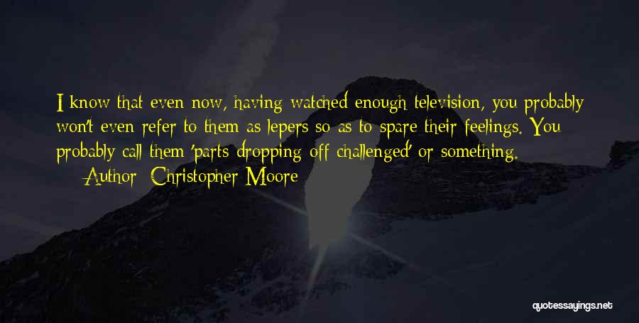 Christopher Moore Quotes: I Know That Even Now, Having Watched Enough Television, You Probably Won't Even Refer To Them As Lepers So As