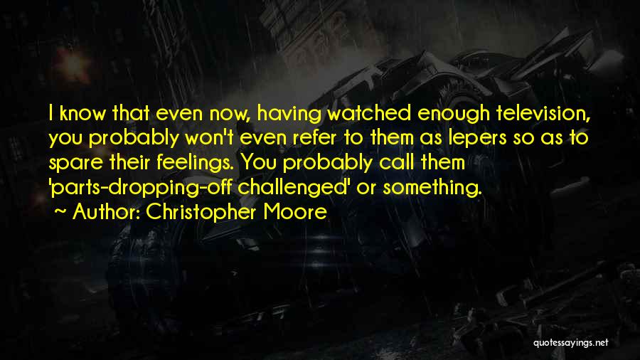 Christopher Moore Quotes: I Know That Even Now, Having Watched Enough Television, You Probably Won't Even Refer To Them As Lepers So As