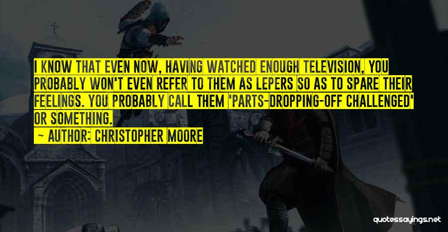 Christopher Moore Quotes: I Know That Even Now, Having Watched Enough Television, You Probably Won't Even Refer To Them As Lepers So As