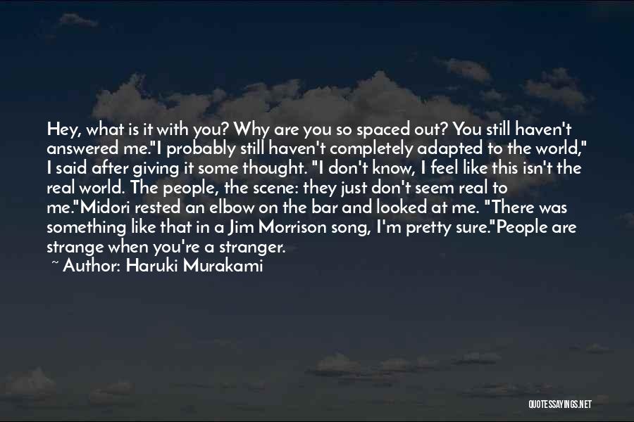 Haruki Murakami Quotes: Hey, What Is It With You? Why Are You So Spaced Out? You Still Haven't Answered Me.i Probably Still Haven't