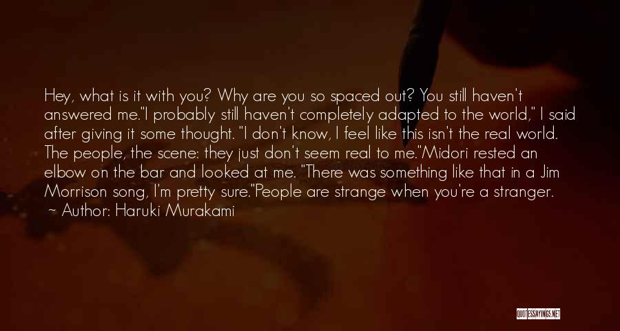 Haruki Murakami Quotes: Hey, What Is It With You? Why Are You So Spaced Out? You Still Haven't Answered Me.i Probably Still Haven't
