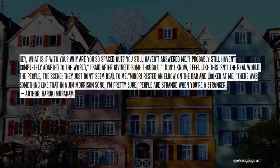 Haruki Murakami Quotes: Hey, What Is It With You? Why Are You So Spaced Out? You Still Haven't Answered Me.i Probably Still Haven't