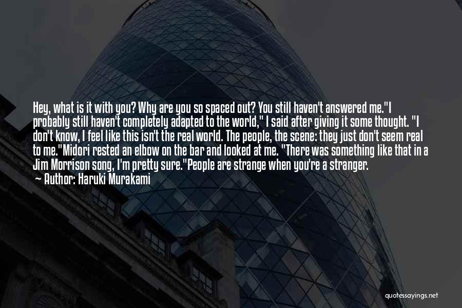 Haruki Murakami Quotes: Hey, What Is It With You? Why Are You So Spaced Out? You Still Haven't Answered Me.i Probably Still Haven't