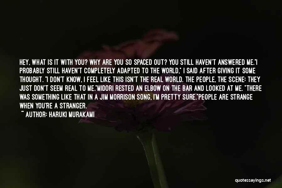 Haruki Murakami Quotes: Hey, What Is It With You? Why Are You So Spaced Out? You Still Haven't Answered Me.i Probably Still Haven't