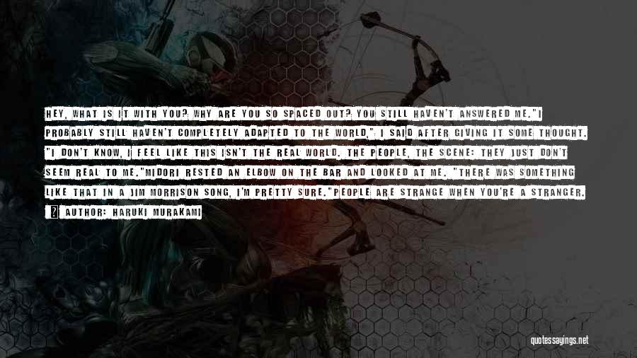 Haruki Murakami Quotes: Hey, What Is It With You? Why Are You So Spaced Out? You Still Haven't Answered Me.i Probably Still Haven't