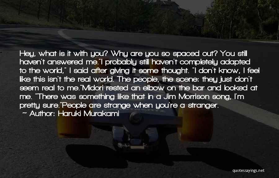 Haruki Murakami Quotes: Hey, What Is It With You? Why Are You So Spaced Out? You Still Haven't Answered Me.i Probably Still Haven't