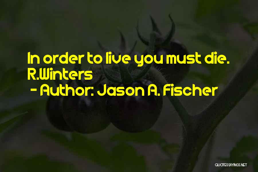 Jason A. Fischer Quotes: In Order To Live You Must Die. R.winters
