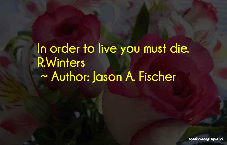 Jason A. Fischer Quotes: In Order To Live You Must Die. R.winters