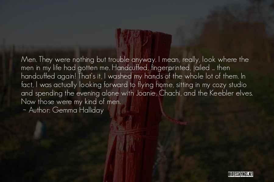 Gemma Halliday Quotes: Men. They Were Nothing But Trouble Anyway. I Mean, Really, Look Where The Men In My Life Had Gotten Me.