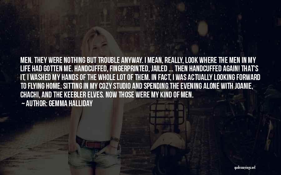 Gemma Halliday Quotes: Men. They Were Nothing But Trouble Anyway. I Mean, Really, Look Where The Men In My Life Had Gotten Me.