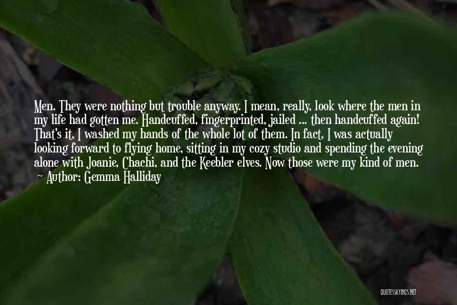 Gemma Halliday Quotes: Men. They Were Nothing But Trouble Anyway. I Mean, Really, Look Where The Men In My Life Had Gotten Me.