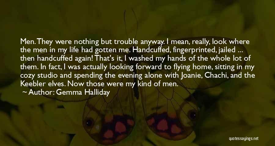 Gemma Halliday Quotes: Men. They Were Nothing But Trouble Anyway. I Mean, Really, Look Where The Men In My Life Had Gotten Me.