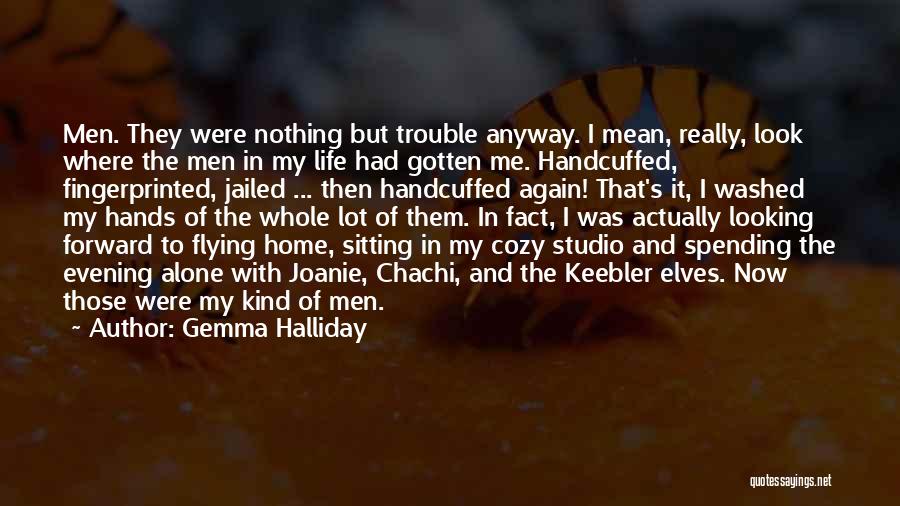 Gemma Halliday Quotes: Men. They Were Nothing But Trouble Anyway. I Mean, Really, Look Where The Men In My Life Had Gotten Me.