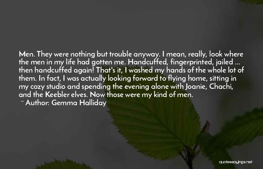 Gemma Halliday Quotes: Men. They Were Nothing But Trouble Anyway. I Mean, Really, Look Where The Men In My Life Had Gotten Me.