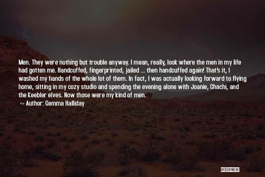 Gemma Halliday Quotes: Men. They Were Nothing But Trouble Anyway. I Mean, Really, Look Where The Men In My Life Had Gotten Me.