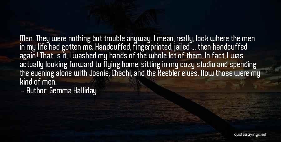 Gemma Halliday Quotes: Men. They Were Nothing But Trouble Anyway. I Mean, Really, Look Where The Men In My Life Had Gotten Me.