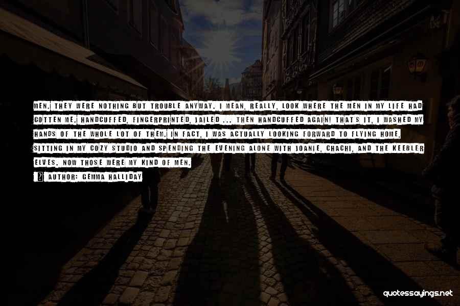 Gemma Halliday Quotes: Men. They Were Nothing But Trouble Anyway. I Mean, Really, Look Where The Men In My Life Had Gotten Me.