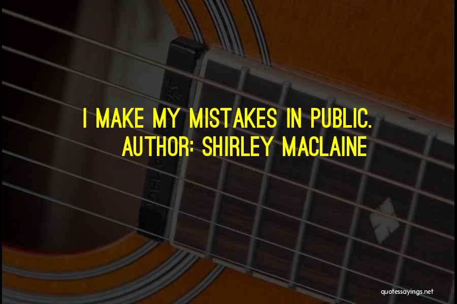 Shirley Maclaine Quotes: I Make My Mistakes In Public.