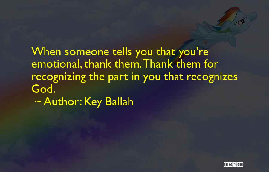 Key Ballah Quotes: When Someone Tells You That You're Emotional, Thank Them. Thank Them For Recognizing The Part In You That Recognizes God.