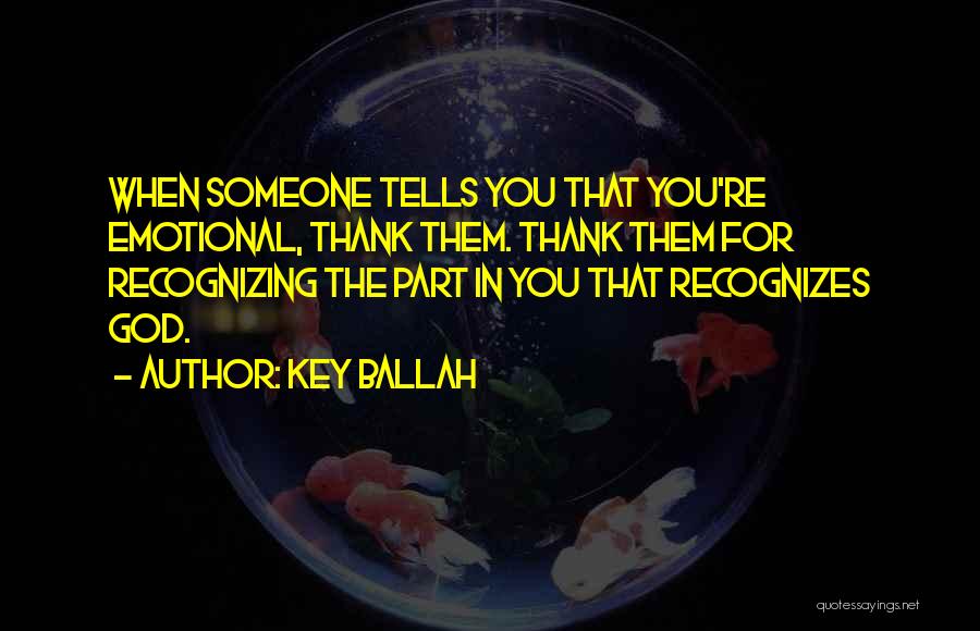 Key Ballah Quotes: When Someone Tells You That You're Emotional, Thank Them. Thank Them For Recognizing The Part In You That Recognizes God.