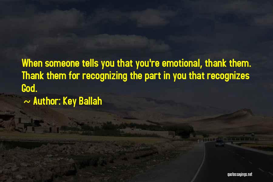 Key Ballah Quotes: When Someone Tells You That You're Emotional, Thank Them. Thank Them For Recognizing The Part In You That Recognizes God.