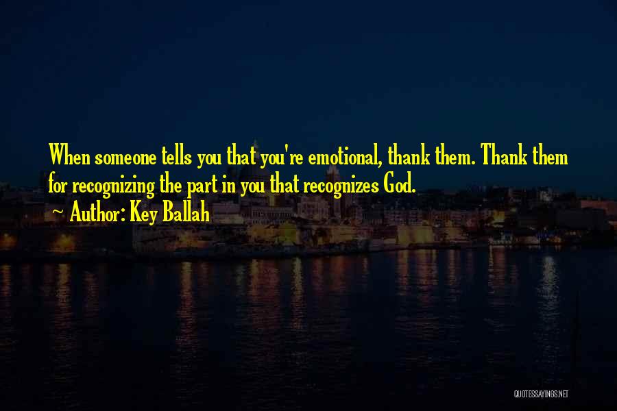 Key Ballah Quotes: When Someone Tells You That You're Emotional, Thank Them. Thank Them For Recognizing The Part In You That Recognizes God.