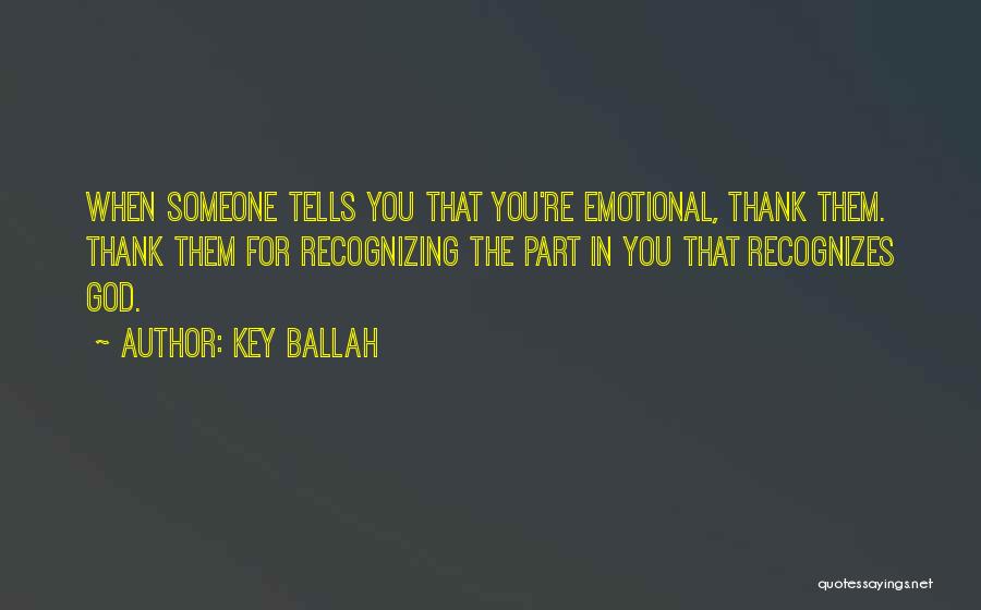 Key Ballah Quotes: When Someone Tells You That You're Emotional, Thank Them. Thank Them For Recognizing The Part In You That Recognizes God.