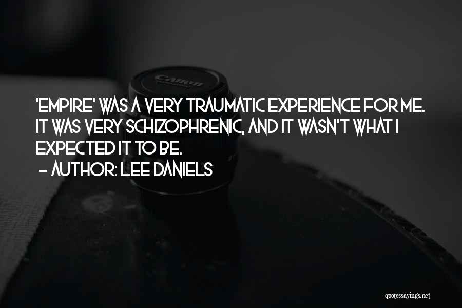 Lee Daniels Quotes: 'empire' Was A Very Traumatic Experience For Me. It Was Very Schizophrenic, And It Wasn't What I Expected It To