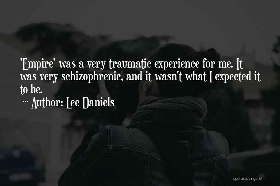 Lee Daniels Quotes: 'empire' Was A Very Traumatic Experience For Me. It Was Very Schizophrenic, And It Wasn't What I Expected It To