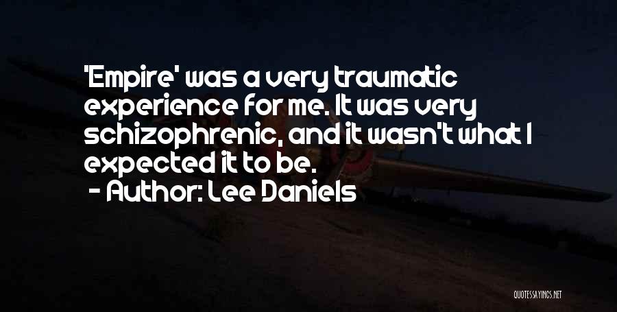 Lee Daniels Quotes: 'empire' Was A Very Traumatic Experience For Me. It Was Very Schizophrenic, And It Wasn't What I Expected It To