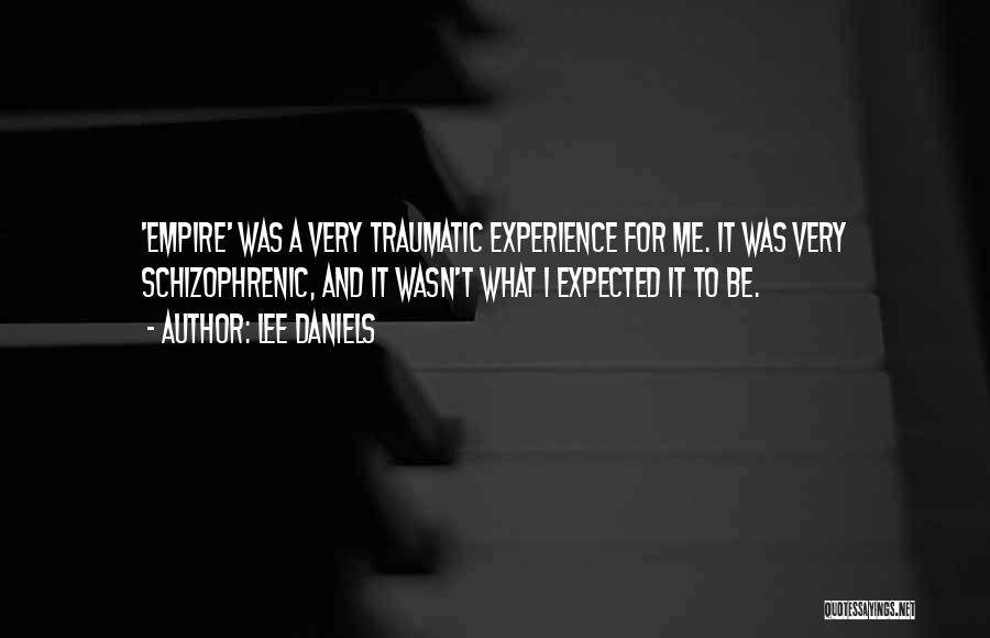 Lee Daniels Quotes: 'empire' Was A Very Traumatic Experience For Me. It Was Very Schizophrenic, And It Wasn't What I Expected It To