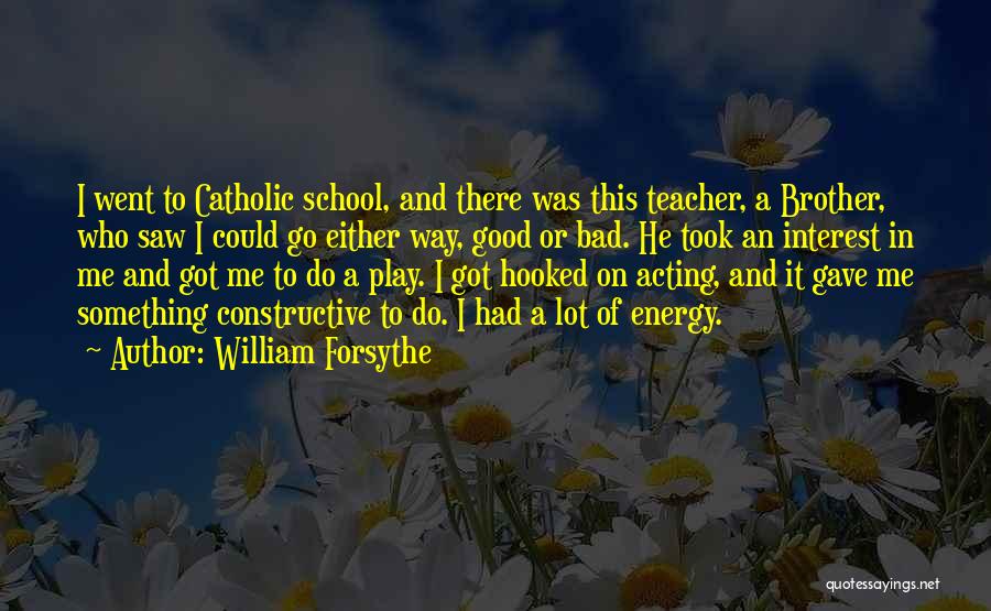 William Forsythe Quotes: I Went To Catholic School, And There Was This Teacher, A Brother, Who Saw I Could Go Either Way, Good