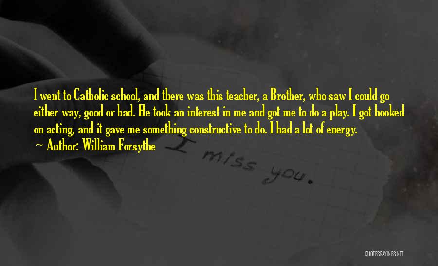 William Forsythe Quotes: I Went To Catholic School, And There Was This Teacher, A Brother, Who Saw I Could Go Either Way, Good