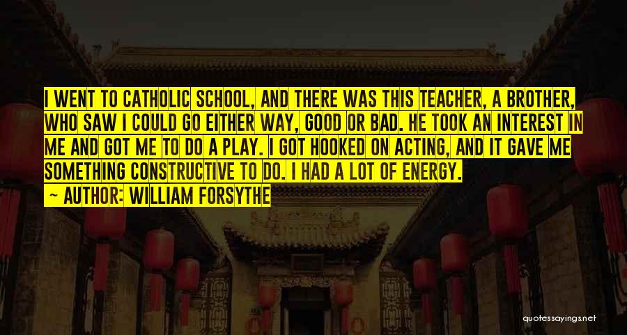 William Forsythe Quotes: I Went To Catholic School, And There Was This Teacher, A Brother, Who Saw I Could Go Either Way, Good