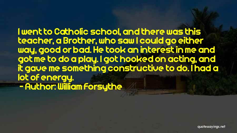 William Forsythe Quotes: I Went To Catholic School, And There Was This Teacher, A Brother, Who Saw I Could Go Either Way, Good