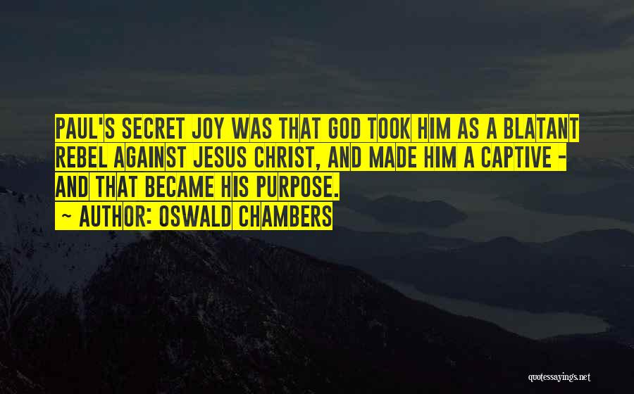 Oswald Chambers Quotes: Paul's Secret Joy Was That God Took Him As A Blatant Rebel Against Jesus Christ, And Made Him A Captive