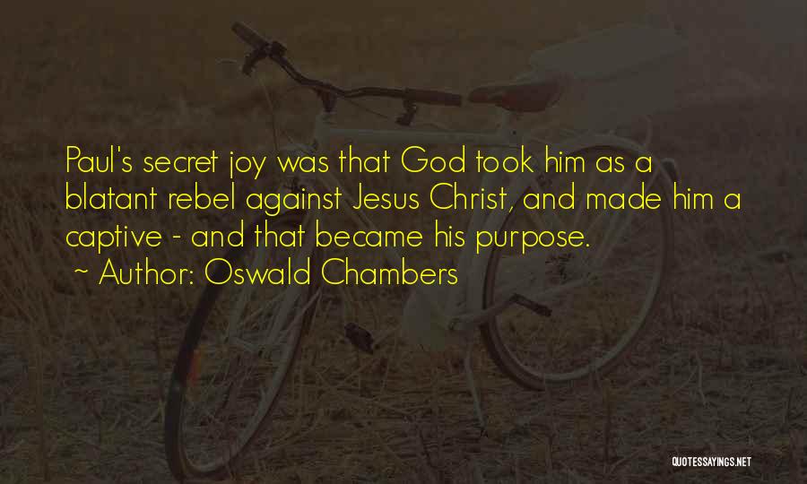 Oswald Chambers Quotes: Paul's Secret Joy Was That God Took Him As A Blatant Rebel Against Jesus Christ, And Made Him A Captive