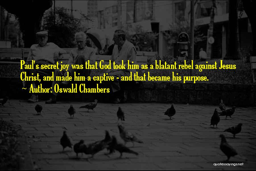 Oswald Chambers Quotes: Paul's Secret Joy Was That God Took Him As A Blatant Rebel Against Jesus Christ, And Made Him A Captive