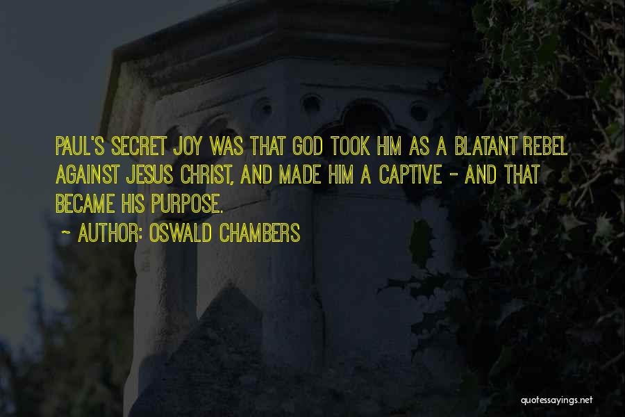 Oswald Chambers Quotes: Paul's Secret Joy Was That God Took Him As A Blatant Rebel Against Jesus Christ, And Made Him A Captive